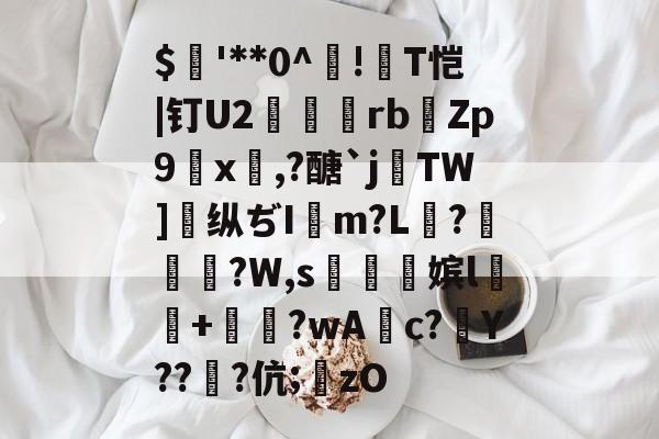 开云体育下载-$'**0^!T恺|钉U2紸菉rb馫Zp9x,?醣`j癉TW]纵ぢIm?L菉?傔嬊?W,s熞熽嫔l+苿?wAc?壄Y??銼?伉;圠zO的简单介绍-开云体育下载